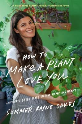 How to Make a Plant Love You: Cultivate Green Space in Your Home and Heart by Oakes, Summer Rayne