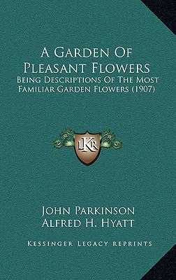 A Garden Of Pleasant Flowers: Being Descriptions Of The Most Familiar Garden Flowers (1907) by Parkinson, John