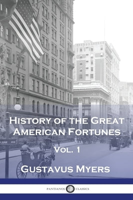 History of the Great American Fortunes, Vol 1 by Myers, Gustavus