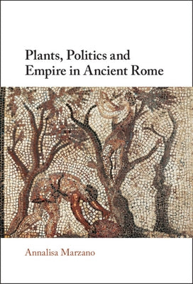 Plants, Politics and Empire in Ancient Rome by Marzano, Annalisa