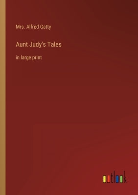 Aunt Judy's Tales: in large print by Gatty, Alfred