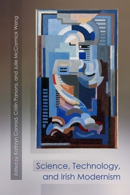 Science, Technology, and Irish Modernism by Conrad, Kathryn