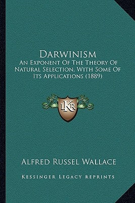 Darwinism: An Exponent Of The Theory Of Natural Selection, With Some Of Its Applications (1889) by Wallace, Alfred Russel