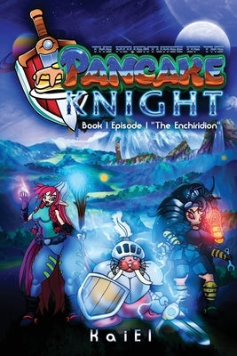 The Adventures of the Pancake Knight: Book 1 Episode 1 The Enchiridion by El, Kai