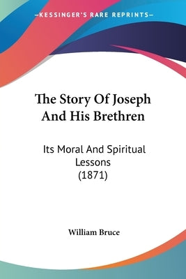 The Story Of Joseph And His Brethren: Its Moral And Spiritual Lessons (1871) by Bruce, William