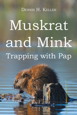Muskrat and Mink: Trapping with Pap by Keller, Dennis H.