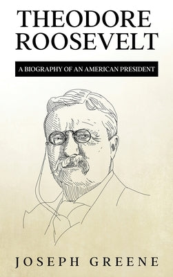 Theodore Roosevelt: A Biography of an American President by Greene, Joseph