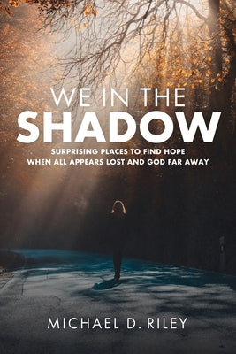 We in the Shadow: Surprising Places to Find Hope When All Appears Lost and God Far Away by Riley, Michael D.