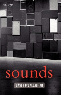 Sounds: A Philosophical Theory by O'Callaghan, Casey