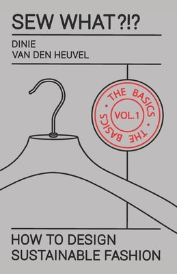 Sew What?!? Vol. 1 The Basics: How to Design Sustainable Fashion by Van Den Heuvel, Dinie
