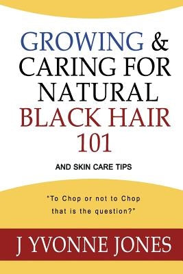 Growing & Caring for Natural Black Hair 101: And Skin Care Tips by Jones, J. Yvonne