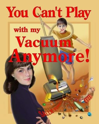 You Can't Play with my Vacuum Anymore! by Yonce, Sallie P.