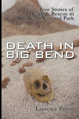 Death In Big Bend: True Stories of Death & Rescue in the Big Bend National Park by Parent, Laurence