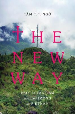 The New Way: Protestantism and the Hmong in Vietnam by Ng&#244;