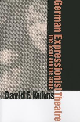 German Expressionist Theatre: The Actor and the Stage by Kuhns, David F.