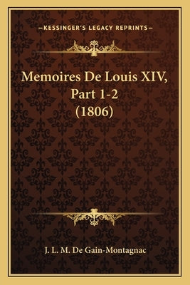 Memoires De Louis XIV, Part 1-2 (1806) by De Gain-Montagnac, J. L. M.
