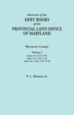 Abstracts of the Debt Books of the Provincial Land Office of Maryland. Worcester County, Volume I. Liber 54: 1744-1759; Liber 52: 1745, 1755; Liber 44 by Skinner, Vernon L., Jr.