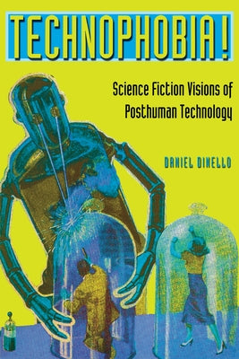 Technophobia!: Science Fiction Visions of Posthuman Technology by Dinello, Daniel