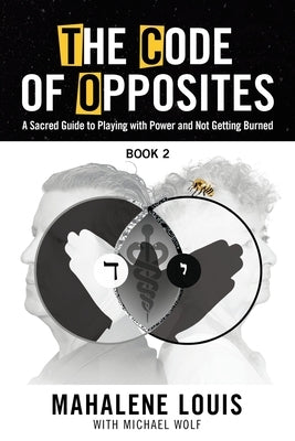 The Code of Opposites-Book 2: A Sacred Guide to Playing with Power and not Getting Burned by Louis, Mahalene