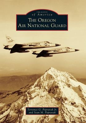 The Oregon Air National Guard by Popravak, Terrence G., Jr.
