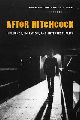 After Hitchcock: Influence, Imitation, and Intertextuality by Boyd, David