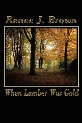 When Lumber Was Gold by Brown, Renee J.