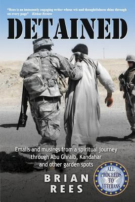 Detained: Emails and musings from a spiritual journey through Abu Ghraib, Kandahar and other garden spots by Rees, Brian M.