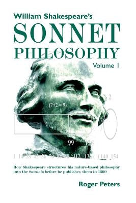 William Shakespeare's Sonnet Philosophy, Volume 1: How Shakespeare structured his nature-based philosophy into the Sonnets before he published them in by Peters, Roger