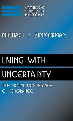 Living with Uncertainty: The Moral Significance of Ignorance by Zimmerman, Michael J.