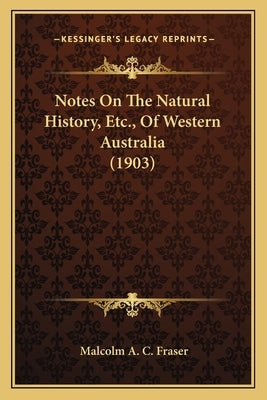 Notes On The Natural History, Etc., Of Western Australia (1903) by Fraser, Malcolm A. C.