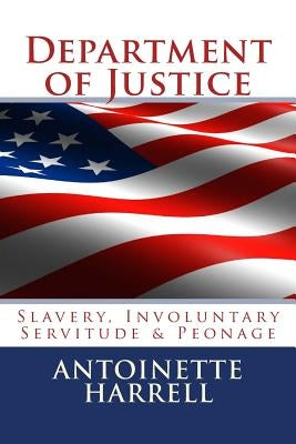 Department of Justice: Slavery, Peonage, and Involuntary Servitude by Harrell, Antoinette