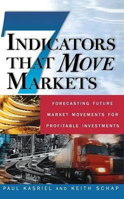 Seven Indicators That Move Markets: Forecasting Future Market Movements for Profitable Investments by Schap, Keith