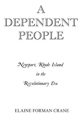 A Dependent People: Newport, Rhode Island in the Revolutionary Era by Crane, Elaine F.