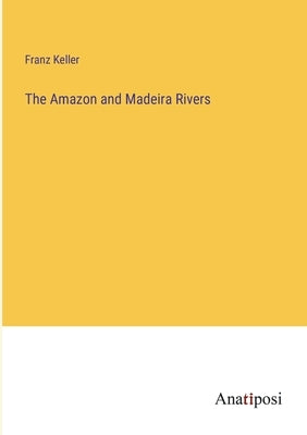 The Amazon and Madeira Rivers by Keller, Franz