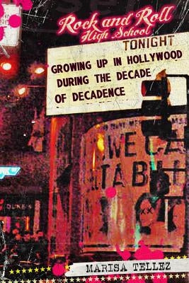 Rock and Roll High School: Growing Up in Hollywood During the Decade of Decadence. by Tellez, Marisa