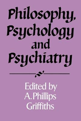 Philosophy, Psychology and Psychiatry by Griffiths, A. Phillips