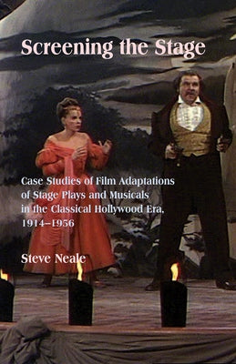 Screening the Stage: Case Studies of Film Adaptations of Stage Plays and Musicals in the Classical Hollywood Era, 1914-1956 by Neale, Steven