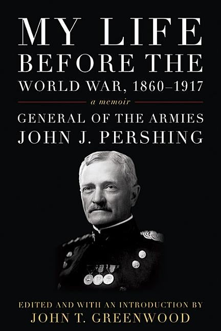 My Life Before the World War, 1860-1917: A Memoir by Pershing, John J.