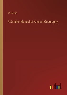 A Smaller Manual of Ancient Geography by Bevan, W.