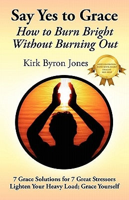 Say Yes to Grace: How to Burn Bright Without Burning Out by Jones, Kirk Byron