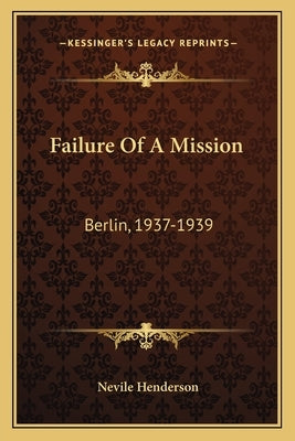 Failure Of A Mission: Berlin, 1937-1939 by Henderson, Nevile