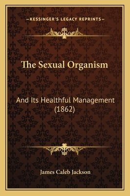 The Sexual Organism: And Its Healthful Management (1862) by Jackson, James Caleb