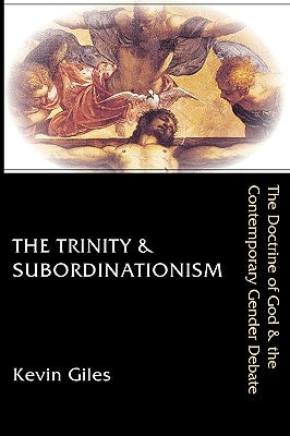 The Trinity & Subordinationism: The Doctrine of God & the Contemporary Gender Debate by Giles, Kevin