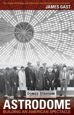 The Astrodome: Building an American Spectacle by Gast, James