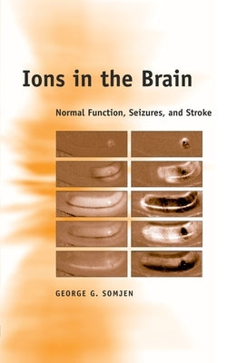 Ions in the Brain: Normal Function, Seizures, and Stroke by Somjen, George G.