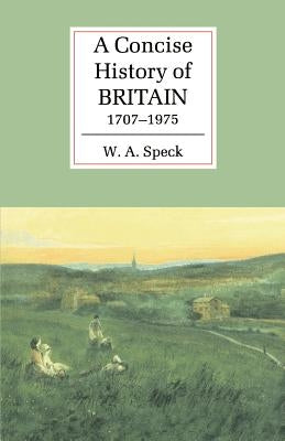 A Concise History of Britain, 1707 1975 by Speck, William Allen