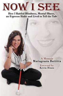 Now I See: How I Battled Blindness, Mental Illness, an Espresso Habit and Lived to Tell the Tale by Hines, Kevin