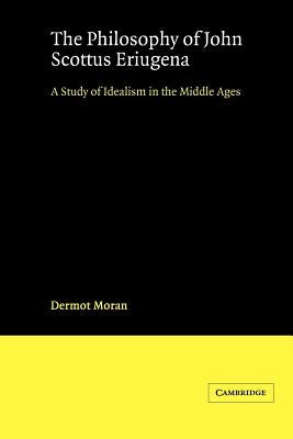 The Philosophy of John Scottus Eriugena: A Study of Idealism in the Middle Ages by Moran, Dermot
