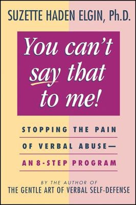 You Can't Say That to Me: Stopping the Pain of Verbal Abuse--An 8- Step Program by Elgin, Suzette Haden