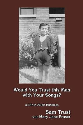 Would You Trust this Man with Your Songs?: A Life in Music Business by Fraser, Mary Jane